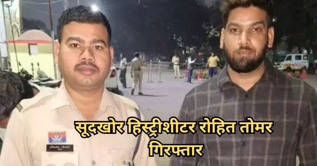Historysheeter Rohit Tomar : सूदखोर हिस्ट्रीशीटर रोहित तोमर फिर पुलिस के हाथ, जानिए इस बार किस मामले में हुआ गिरफ्तार Historysheeter Rohit Tomar